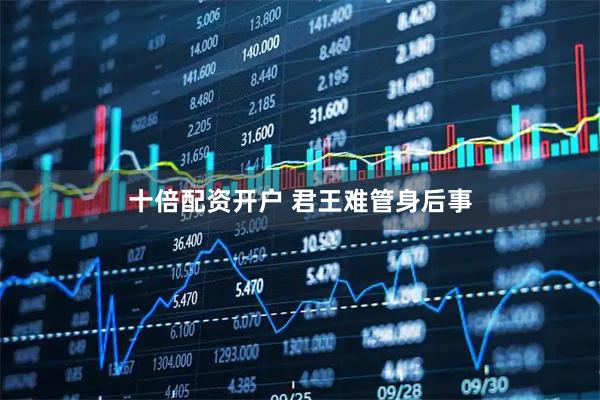 十倍配资开户 君王难管身后事
